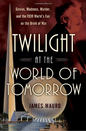 TWILIGHT AT THE WORLD OF TOMORROW. Genius, Madness, Murder, and the 1939 World's Fair at the Brin...