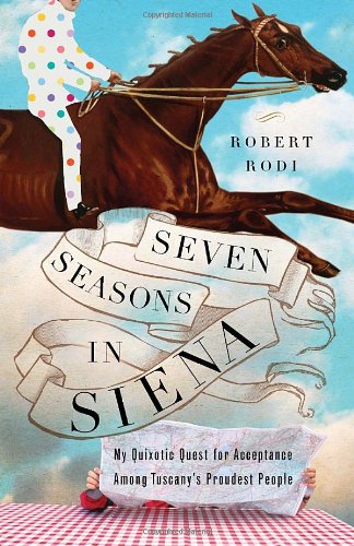 Beispielbild fr Seven Seasons in Siena: My Quixotic Quest for Acceptance Among Tuscany's Proudest People zum Verkauf von SecondSale