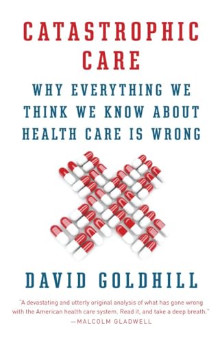 Beispielbild fr Catastrophic Care: Why Everything We Think We Know about Health Care Is Wrong (Vintage) zum Verkauf von Wonder Book