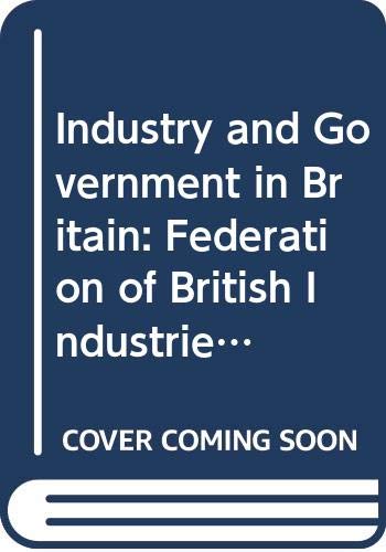 9780347010047: Industry and Government in Britain: Federation of British Industries in Politics, 1945-65