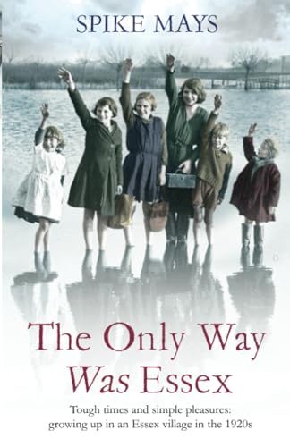 9780349138794: The Only Way Was Essex: Tough Times and simple pleasures: growing up in an Essex village in the 1920s