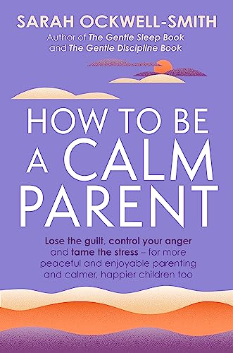 9780349431260: How to Be a Calm Parent: Lose the guilt, control your anger and tame the stress - for more peaceful and enjoyable parenting and calmer, happier children too