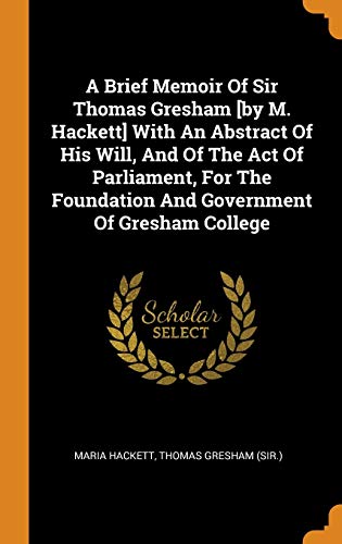 9780353230897: A Brief Memoir of Sir Thomas Gresham [by M. Hackett] with an Abstract of His Will, and of the Act of Parliament, for the Foundation and Government of Gresham College