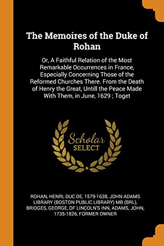 9780353279803: The Memoires of the Duke of Rohan: Or, a Faithful Relation of the Most Remarkable Occurrences in France, Especially Concerning Those of the Reformed ... Peace Made with Them, in June, 1629; Toget