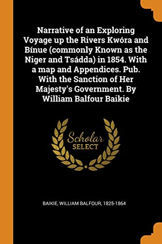 Narrative of an Exploring Voyage Up the Rivers Kw ra and B nue (Commonly Known as the Niger and Ts dda) in 1854. with a Map and Appendices. Pub. with the Sanction of Her Majesty's Government. by William Balfour Baikie (Paperback) - William Balfour Baikie