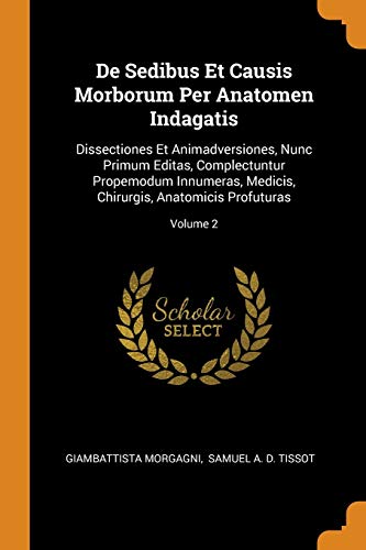 de Sedibus Et Causis Morborum Per Anatomen Indagatis: Dissectiones Et Animadversiones, Nunc Primum Editas, Complectuntur Propemodum Innumeras, Medicis, Chirurgis, Anatomicis Profuturas; Volume 2 (Paperback) - Giambattista Morgagni