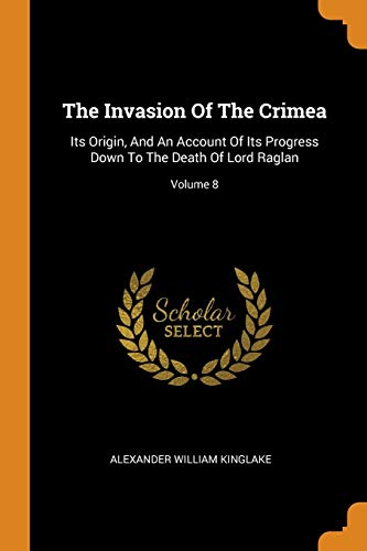 9780353568167: The Invasion Of The Crimea: Its Origin, And An Account Of Its Progress Down To The Death Of Lord Raglan; Volume 8