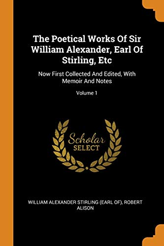 Stock image for The Poetical Works Of Sir William Alexander, Earl Of Stirling, Etc Now First Collected And Edited, With Memoir And Notes Volume 1 for sale by PBShop.store US