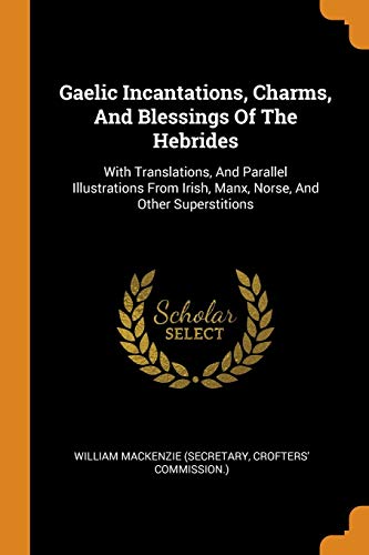 9780353596122: Gaelic Incantations, Charms, And Blessings Of The Hebrides: With Translations, And Parallel Illustrations From Irish, Manx, Norse, And Other Superstitions