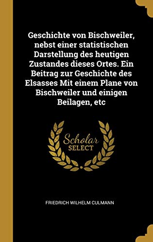 Imagen de archivo de Geschichte von Bischweiler, nebst einer statistischen Darstellung des heutigen Zustandes dieses Ortes. Ein Beitrag zur Geschichte des Elsasses Mit . und einigen Beilagen, etc (German Edition) a la venta por Lucky's Textbooks