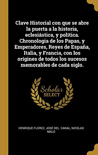 9780353671638: Clave Historial con que se abre la puerta a la historia, eclesistica, y poltica. Chronologia de los Papas, y Emperadores, Reyes de Espaa, Italia, y ... todos los sucesos memorables de cada siglo.