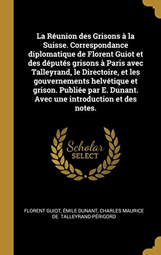 Beispielbild fr La Runion des Grisons  la Suisse. Correspondance diplomatique de Florent Guiot et des dputs grisons  Paris avec Talleyrand, le Directoire, et les . introduction et des notes. (French Edition) zum Verkauf von Lucky's Textbooks