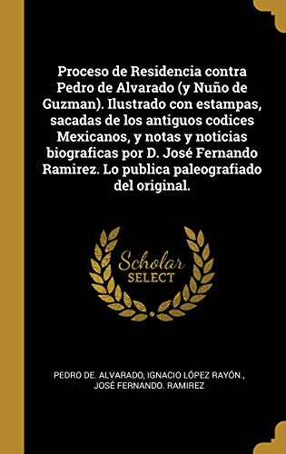 Stock image for Proceso de Residencia contra Pedro de Alvarado (y Nuo de Guzman). Ilustrado con estampas, sacadas de los antiguos codices Mexicanos, y notas y . paleografiado del original. (Spanish Edition) for sale by Lucky's Textbooks