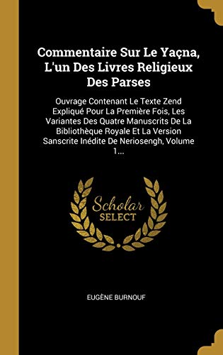 Beispielbild fr Commentaire Sur Le Yaçna, L'un Des Livres Religieux Des Parses: Ouvrage Contenant Le Texte Zend Expliqu Pour La Premi re Fois, Les Variantes Des . De Neriosengh, Volume 1. (French Edition) zum Verkauf von WorldofBooks