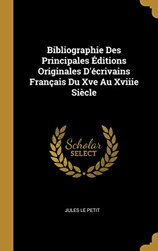 Stock image for Bibliographie Des Principales ditions Originales D'crivains Franais Du Xve Au Xviiie Sicle (French Edition) for sale by Lucky's Textbooks