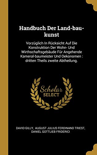 Stock image for Handbuch Der Land-bau-kunst: Vorz ¼glich In R ¼cksicht Auf Die Konstruktion Der Wohn- Und Wirthschaftsgeb ¤ude F ¼r Angehende Kameral-baumeister Und Oekonomen : dritten Theils zweite Abtheilung. for sale by WorldofBooks