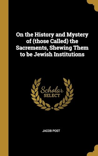 Imagen de archivo de On the History and Mystery of (those Called) the Sacrements, Shewing Them to be Jewish Institutions a la venta por Lucky's Textbooks