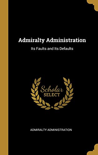 9780353929043: Admiralty Administration: Its Faults and Its Defaults