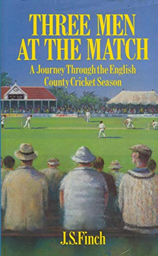 Three Men at the Match: Journey Through the English County Cricket Season - J.S. Finch