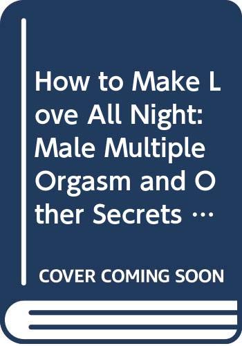 9780356210650: How to Make Love All Night: Male Multiple Orgasm and Other Secrets for Prolonged Lovemaking
