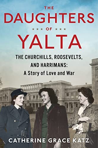 Stock image for The Daughters of Yalta: The Churchills, Roosevelts, and Harrimans: A Story of Love and War for sale by Open Books
