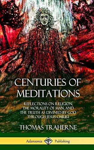 9780359010165: Centuries of Meditations: Reflections on Religion, the Morality of Man, and the Truth as Divined by God Through Jesus Christ (Hardcover)