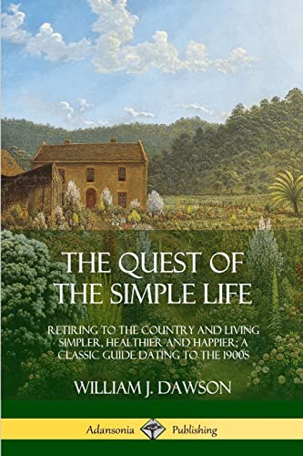 Stock image for The Quest of the Simple Life: Retiring to the Country and Living Simpler, Healthier and Happier; A Classic Guide Dating to the 1900s for sale by GF Books, Inc.