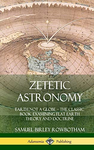 Resonate distort cancer Zetetic Astronomy: Earth Not a Globe - The Classic Book Examining Flat  Earth Theory and Doctrine (Hardcover) par Rowbotham, Samuel Birley: Good  (2018) | GF Books, Inc.