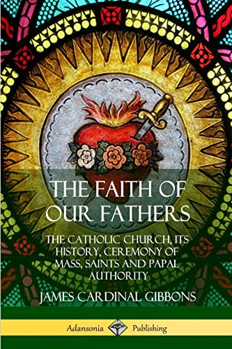 Stock image for The Faith of Our Fathers: The Catholic Church, Its History, Ceremony of Mass, Saints and Papal Authority for sale by Books Unplugged