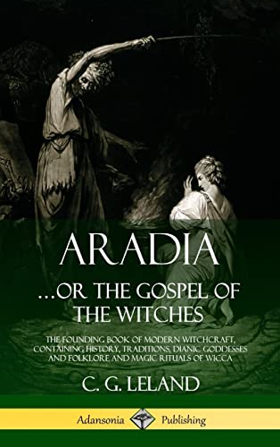 Aradia.or the Gospel of the Witches : The Founding Book of Modern Witchcraft, Containing History, Traditions, Dianic Goddesses and Folklore and Magic Rituals of Wicca (Hardcover) - C. G. Leland