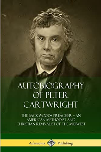 Stock image for Autobiography of Peter Cartwright: The Backwoods Preacher, An American Methodist and Christian Revivalist of the Midwest for sale by ThriftBooks-Dallas
