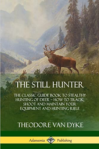 Stock image for The Still Hunter: The Classic Guide Book to Stealthy Hunting of Deer; How to Track, Shoot and Maintain Your Equipment and Hunting Rifle for sale by Book Deals