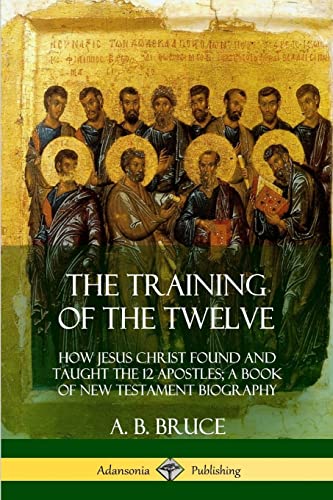 9780359033928: The Training of the Twelve: How Jesus Christ Found and Taught the 12 Apostles; A Book of New Testament Biography