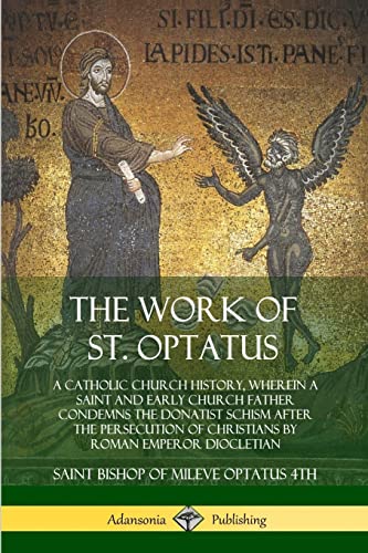 Stock image for The Work of St. Optatus: A Catholic Church History, wherein a Saint and Early Church Father Condemns the Donatist Schism After the Persecution of Christians by Roman Emperor Diocletian for sale by California Books