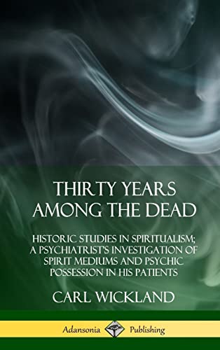 Imagen de archivo de Thirty Years Among the Dead: Historic Studies in Spiritualism; A Psychiatrist's Investigation of Spirit Mediums and Psychic Possession in his Patients (Hardcover) a la venta por Book Deals