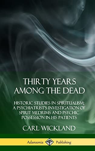 9780359034147: Thirty Years Among the Dead: Historic Studies in Spiritualism; A Psychiatrist's Investigation of Spirit Mediums and Psychic Possession in his Patients (Hardcover)