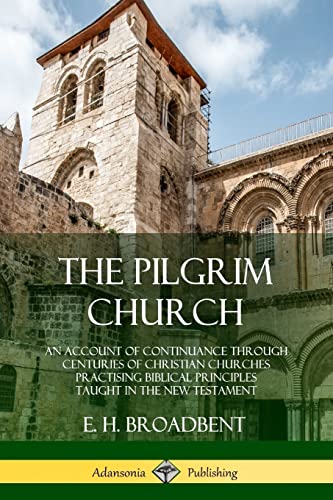 

The Pilgrim Church: An Account of Continuance Through Centuries of Christian Churches Practising Biblical Principles Taught in the New Testament