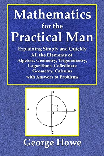 Imagen de archivo de Mathematics for the Practical Man - Explaining Simply and Quickly All the Elements of Algebra, Geometry, Trigonometry, Logarithms, Coo?rdinate Geometry, Calculus with Answers to Problems a la venta por Ria Christie Collections