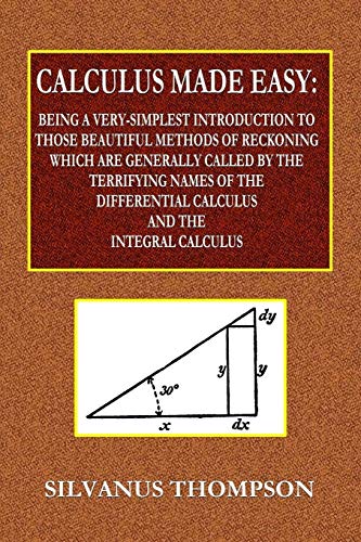 9780359077977: Calculus Made Easy - Being a Very-Simplest Introduction to Those Beautiful Methods of Reckoning Which Are Generally Called by the TERRIFYING NAMES of ... Calculus and the Integral Calculus