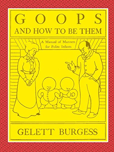 Stock image for GOOPS AND HOW TO BE THEM - A Manual of Manners for Polite Infants Inculcating many Juvenile Virtues Both by Precept and Example With Ninety Drawings for sale by GF Books, Inc.