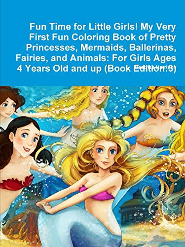 Stock image for Fun Time for Little Girls! My Very First Fun Coloring Book of Pretty Princesses, Mermaids, Ballerinas, Fairies, and Animals: For Girls Ages 4 Years Old and up (Book Edition:3) for sale by Lucky's Textbooks