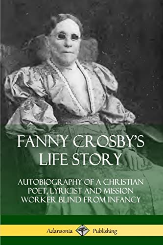 Imagen de archivo de Fanny Crosby's Life Story: Autobiography of a Christian Poet, Lyricist and Mission Worker Blind from Infancy a la venta por GF Books, Inc.