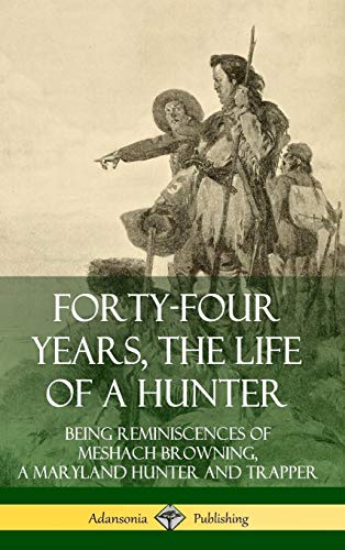 Beispielbild fr Forty-Four Years, the Life of a Hunter: Being Reminiscences of Meshach Browning, a Maryland Hunter and Trapper (Hardcover) zum Verkauf von Lucky's Textbooks