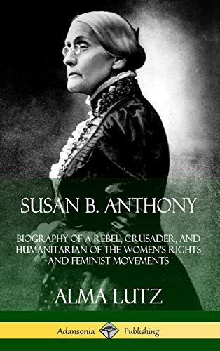Imagen de archivo de Susan B. Anthony: Biography of a Rebel, Crusader, and Humanitarian of the Women's Rights and Feminist Movements (Hardcover) a la venta por HPB-Red
