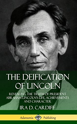 Imagen de archivo de The Deification of Lincoln: Revealing the Truth of President Abraham Lincoln's Life, Achievements and Character (Hardcover) a la venta por Lucky's Textbooks