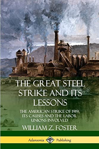 Stock image for The Great Steel Strike and Its Lessons: The American Strike of 1919, its Causes and the Labor Unions Involved for sale by GF Books, Inc.
