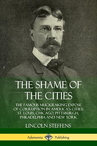 Imagen de archivo de The Shame of the Cities: The Famous Muckraking Expose of Corruption in America  s Cities: St. Louis, Chicago, Pittsburgh, Philadelphia and New York a la venta por BooksRun