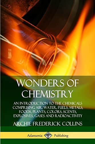 Beispielbild fr Wonders of Chemistry : An Introduction to the Chemicals Comprising Air, Water, Fuels, Metals, Foods, Plants, Colors, Scents, Explosives, Gases and Radioactivity zum Verkauf von Buchpark