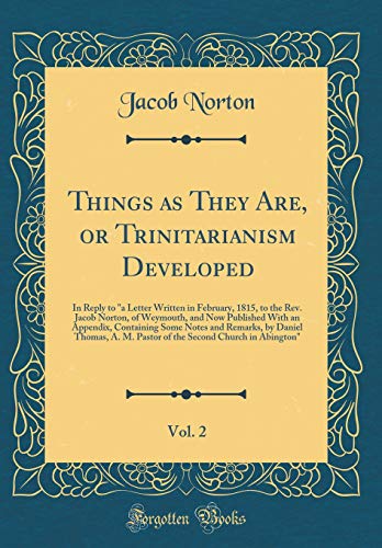 Beispielbild fr Things as They Are, or Trinitarianism Developed, Vol 2 In Reply to a Letter Written in February, 1815, to the Rev Jacob Norton, of Weymouth, and by Daniel Thomas, A M Pastor of the S zum Verkauf von PBShop.store US