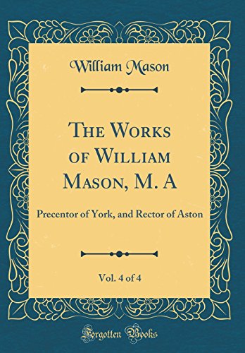 Stock image for The Works of William Mason, M A, Vol 4 of 4 Precentor of York, and Rector of Aston Classic Reprint for sale by PBShop.store US
